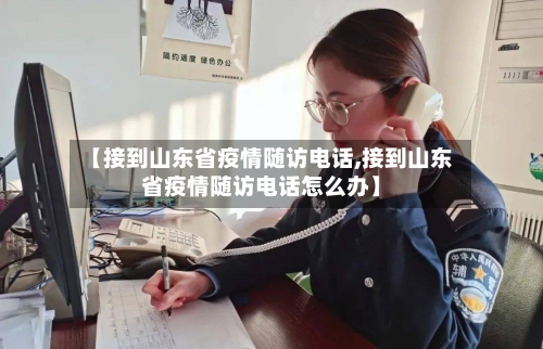 【接到山东省疫情随访电话,接到山东省疫情随访电话怎么办】-第2张图片