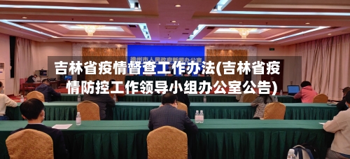 吉林省疫情督查工作办法(吉林省疫情防控工作领导小组办公室公告)-第3张图片