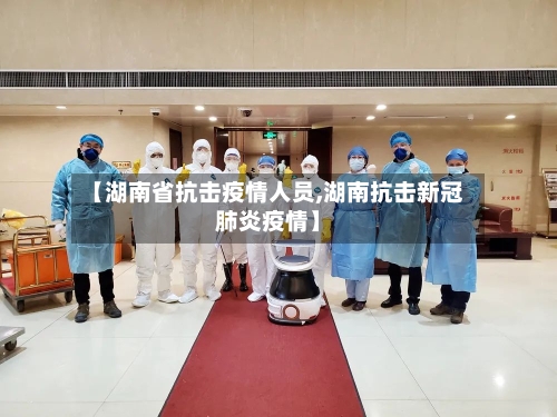 【湖南省抗击疫情人员,湖南抗击新冠肺炎疫情】-第2张图片