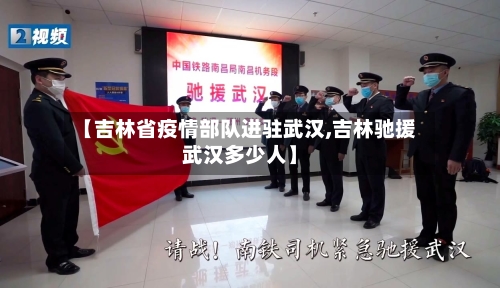 【吉林省疫情部队进驻武汉,吉林驰援武汉多少人】-第3张图片