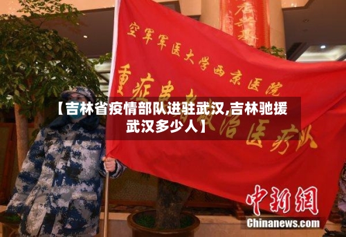 【吉林省疫情部队进驻武汉,吉林驰援武汉多少人】-第2张图片