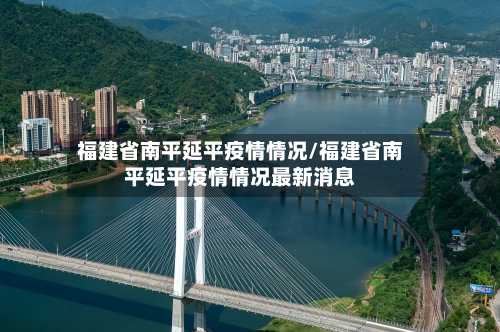 福建省南平延平疫情情况/福建省南平延平疫情情况最新消息-第1张图片