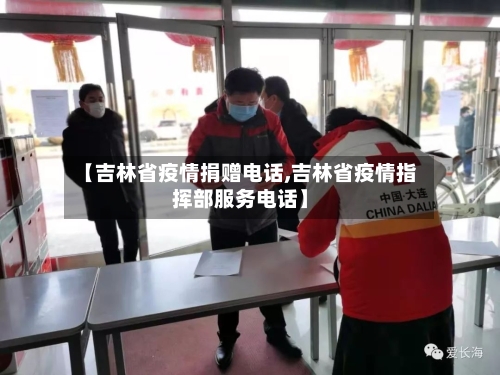 【吉林省疫情捐赠电话,吉林省疫情指挥部服务电话】-第2张图片