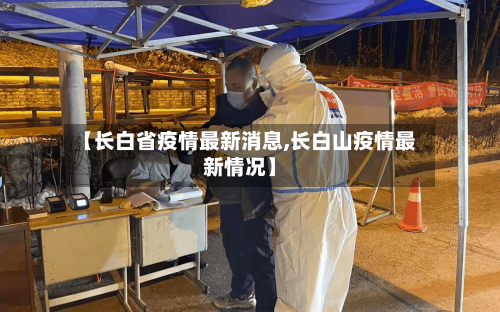 【长白省疫情最新消息,长白山疫情最新情况】-第1张图片