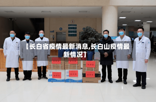 【长白省疫情最新消息,长白山疫情最新情况】-第3张图片