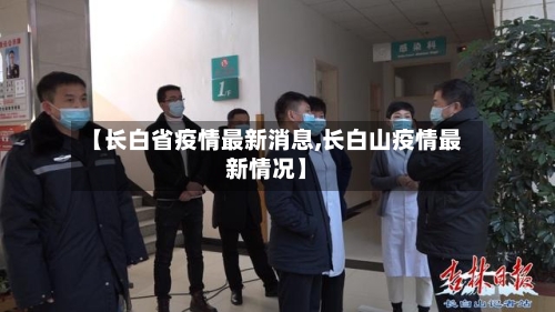 【长白省疫情最新消息,长白山疫情最新情况】-第2张图片