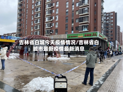 吉林省白城今天疫情情况/吉林省白城市最新疫情最新消息-第3张图片