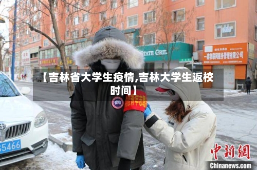【吉林省大学生疫情,吉林大学生返校时间】-第1张图片