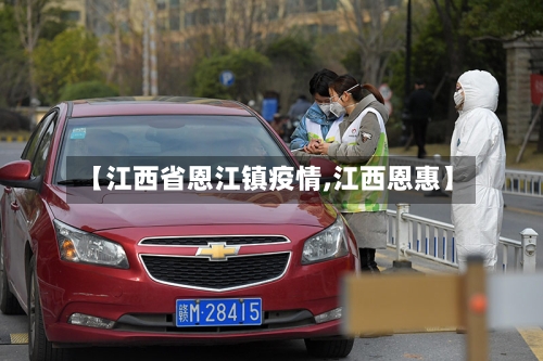 【江西省恩江镇疫情,江西恩惠】-第1张图片