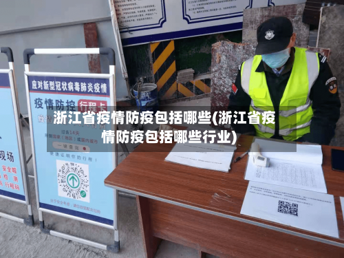 浙江省疫情防疫包括哪些(浙江省疫情防疫包括哪些行业)-第1张图片