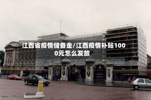 江西省疫情储备金/江西疫情补贴1000元怎么发放-第1张图片
