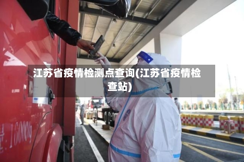 江苏省疫情检测点查询(江苏省疫情检查站)-第1张图片