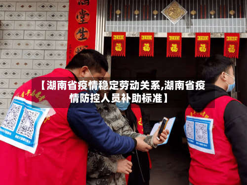 【湖南省疫情稳定劳动关系,湖南省疫情防控人员补助标准】-第2张图片