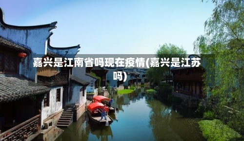 嘉兴是江南省吗现在疫情(嘉兴是江苏吗)-第1张图片