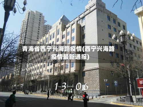 青海省西宁兴海路疫情(西宁兴海路疫情最新通报)-第1张图片