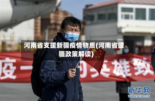 河南省支援新疆疫情物质(河南省援疆政策解读)-第3张图片