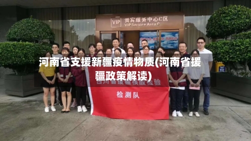 河南省支援新疆疫情物质(河南省援疆政策解读)-第2张图片