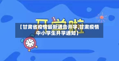【甘肃省疫情最新通告开学,甘肃疫情中小学生开学通知】-第3张图片