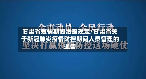 甘肃省疫情期间治丧规定/甘肃省关于新冠肺炎疫情防控期间人员管理的通告-第2张图片