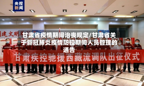 甘肃省疫情期间治丧规定/甘肃省关于新冠肺炎疫情防控期间人员管理的通告-第3张图片