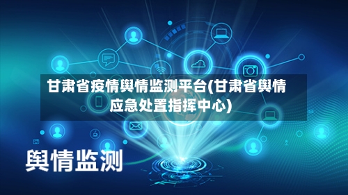甘肃省疫情舆情监测平台(甘肃省舆情应急处置指挥中心)-第3张图片