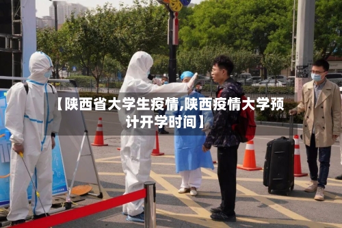 【陕西省大学生疫情,陕西疫情大学预计开学时间】-第1张图片