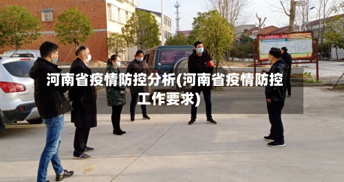 河南省疫情防控分析(河南省疫情防控工作要求)-第3张图片