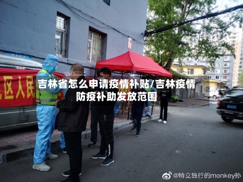 吉林省怎么申请疫情补贴/吉林疫情防疫补助发放范围-第2张图片