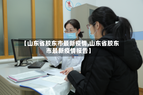 【山东省胶东市最新疫情,山东省胶东市最新疫情报告】-第1张图片