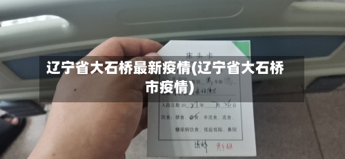 辽宁省大石桥最新疫情(辽宁省大石桥市疫情)-第1张图片
