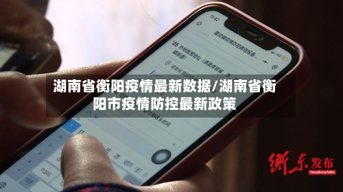 湖南省衡阳疫情最新数据/湖南省衡阳市疫情防控最新政策-第3张图片
