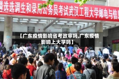 【广东疫情影响省考政审吗,广东疫情影响上大学吗】-第2张图片