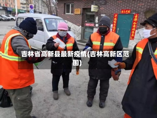 吉林省高新县最新疫情(吉林高新区范围)-第1张图片