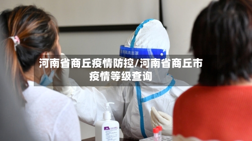 河南省商丘疫情防控/河南省商丘市疫情等级查询-第1张图片