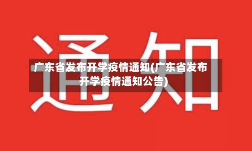 广东省发布开学疫情通知(广东省发布开学疫情通知公告)-第2张图片