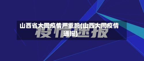 山西省大同疫情严重吗(山西大同疫情通报)-第2张图片