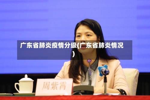 广东省肺炎疫情分级(广东省肺炎情况)-第3张图片