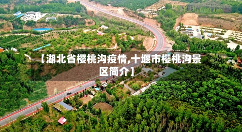 【湖北省樱桃沟疫情,十堰市樱桃沟景区简介】-第1张图片