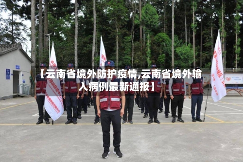 【云南省境外防护疫情,云南省境外输入病例最新通报】-第2张图片