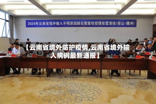 【云南省境外防护疫情,云南省境外输入病例最新通报】-第1张图片