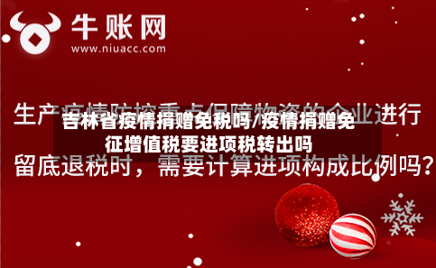 吉林省疫情捐赠免税吗/疫情捐赠免征增值税要进项税转出吗-第1张图片