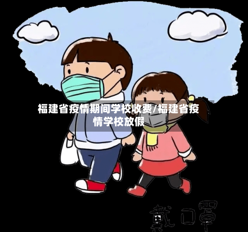 福建省疫情期间学校收费/福建省疫情学校放假-第1张图片