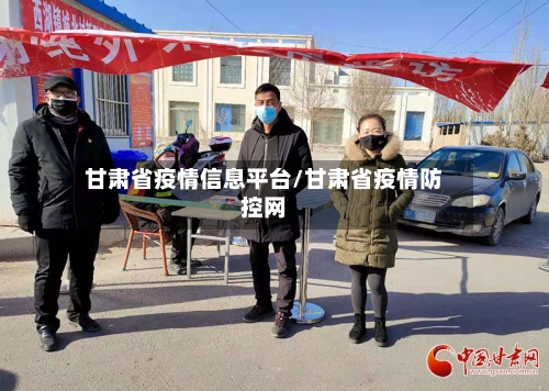 甘肃省疫情信息平台/甘肃省疫情防控网-第1张图片