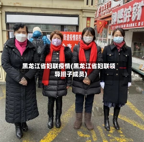 黑龙江省妇联疫情(黑龙江省妇联领导班子成员)-第1张图片