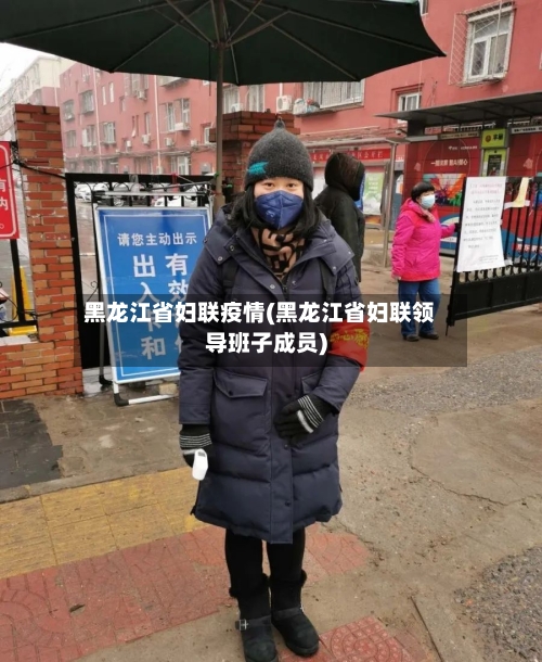 黑龙江省妇联疫情(黑龙江省妇联领导班子成员)-第2张图片