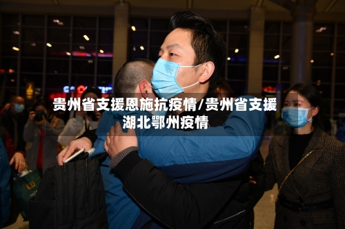 贵州省支援恩施抗疫情/贵州省支援湖北鄂州疫情-第1张图片