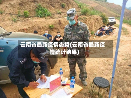 云南省最新疫情态势(云南省最新疫情统计结果)-第2张图片