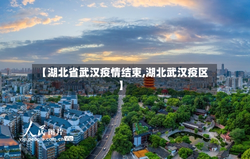 【湖北省武汉疫情结束,湖北武汉疫区】-第3张图片