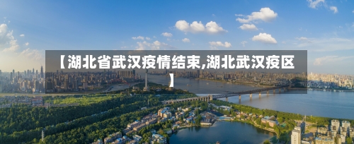【湖北省武汉疫情结束,湖北武汉疫区】-第1张图片