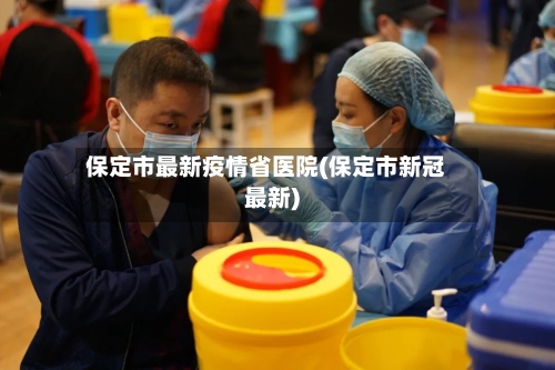 保定市最新疫情省医院(保定市新冠最新)-第1张图片